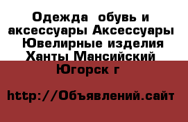 Одежда, обувь и аксессуары Аксессуары - Ювелирные изделия. Ханты-Мансийский,Югорск г.